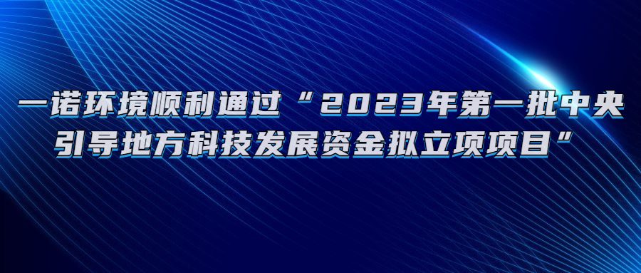 一诺环境顺利通过“2023年第一批中央引导地方科技发展资金拟立项项目”